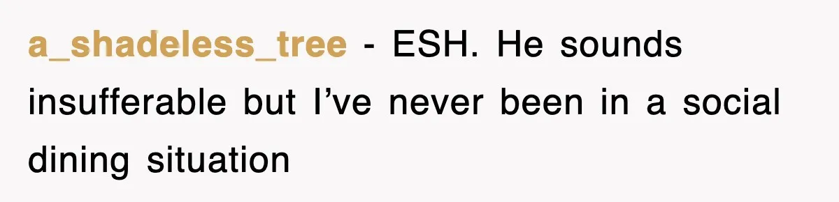 Woman Takes Potatoes Off Best Man’s Plate At Wedding Dinner Just To Make Him Stop Talking a_shadeless_tree − ESH. He sounds insufferable but I’ve never been in a social dining situation