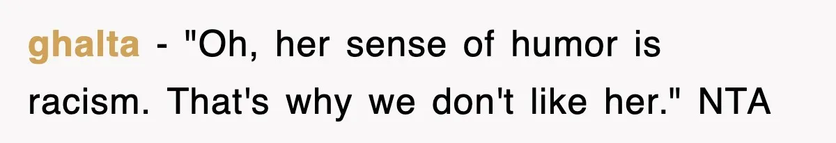 ghalta − "Oh, her sense of humor is racism. That's why we don't like her." NTA