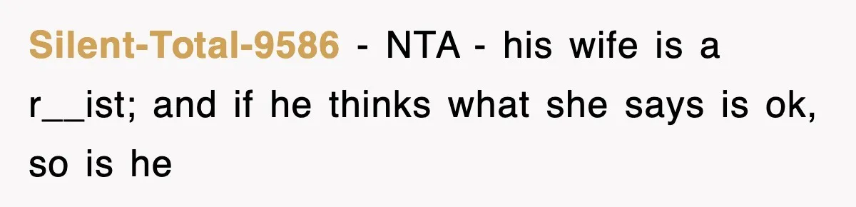Silent-Total-9586 − NTA - his wife is a r__ist; and if he thinks what she says is ok, so is he