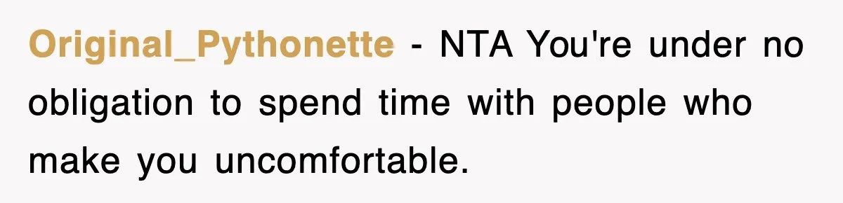 Original_Pythonette − NTA You're under no obligation to spend time with people who make you uncomfortable.