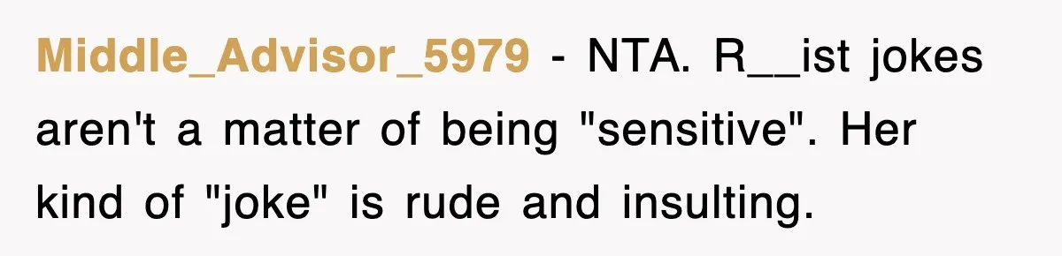 Middle_Advisor_5979 − NTA. R__ist jokes aren't a matter of being "sensitive". Her kind of "joke" is rude and insulting.
