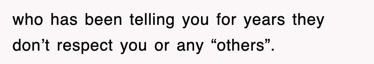 Bride Kicks Out Groom’s Entire Family After They Ignore Every Rule And Tradition At Her Wedding who has been telling you for years they don’t respect you or any “others”.