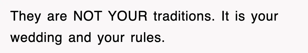 Bride Kicks Out Groom’s Entire Family After They Ignore Every Rule And Tradition At Her Wedding They are NOT YOUR traditions. It is your wedding and your rules.