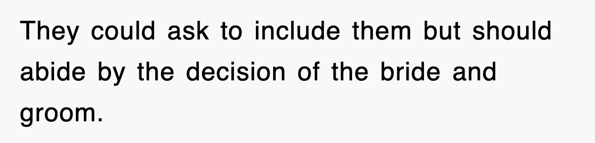 Bride Kicks Out Groom’s Entire Family After They Ignore Every Rule And Tradition At Her Wedding They could ask to include them but should abide by the decision of the bride and groom.