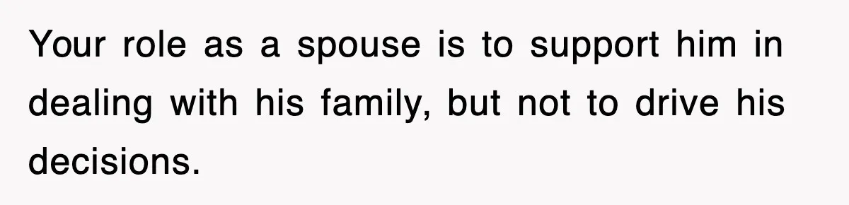 Bride Kicks Out Groom’s Entire Family After They Ignore Every Rule And Tradition At Her Wedding Your role as a spouse is to support him in dealing with his family, but not to drive his decisions.