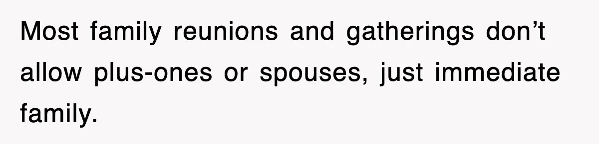 Bride Kicks Out Groom’s Entire Family After They Ignore Every Rule And Tradition At Her Wedding Most family reunions and gatherings don’t allow plus-ones or spouses, just immediate family.