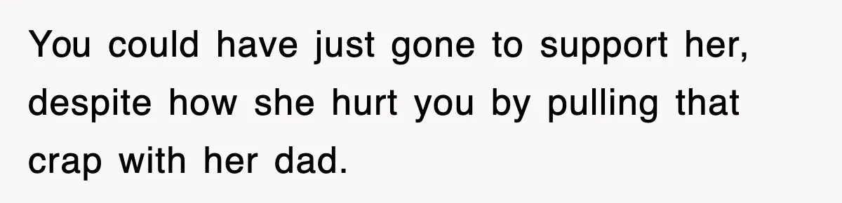 Mother Declines To Go To Daughter’s Graduation After She Chose Her Absent Father Over Her You could have just gone to support her, despite how she hurt you by pulling that crap with her dad.