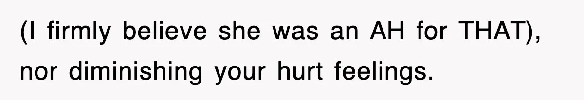 Mother Declines To Go To Daughter’s Graduation After She Chose Her Absent Father Over Her (I firmly believe she was an AH for THAT), nor diminishing your hurt feelings.