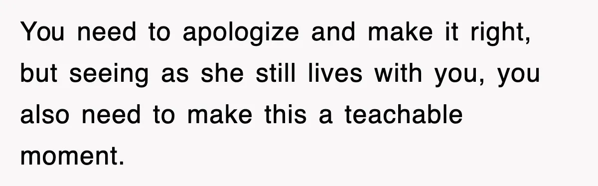 Mother Declines To Go To Daughter’s Graduation After She Chose Her Absent Father Over Her You need to apologize and make it right, but seeing as she still lives with you, you also need to make this a teachable moment.