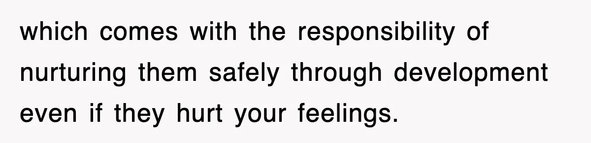 Mother Declines To Go To Daughter’s Graduation After She Chose Her Absent Father Over Her which comes with the responsibility of nurturing them safely through development even if they hurt your feelings.