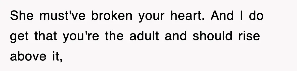Mother Declines To Go To Daughter’s Graduation After She Chose Her Absent Father Over Her She must've broken your heart. And I do get that you're the adult and should rise above it,