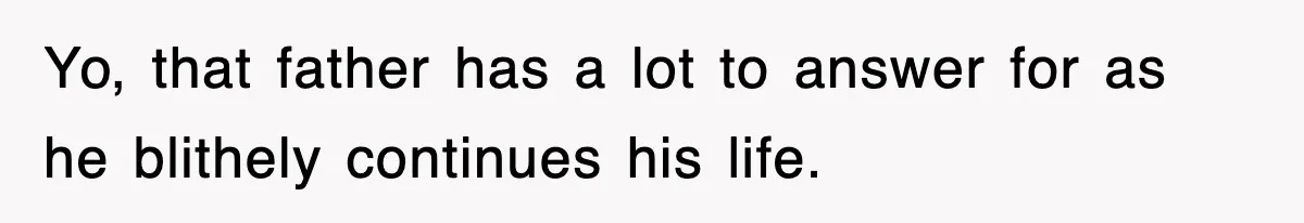 Mother Declines To Go To Daughter’s Graduation After She Chose Her Absent Father Over Her Yo, that father has a lot to answer for as he blithely continues his life.