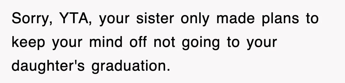 Mother Declines To Go To Daughter’s Graduation After She Chose Her Absent Father Over Her Sorry, YTA, your sister only made plans to keep your mind off not going to your daughter's graduation.
