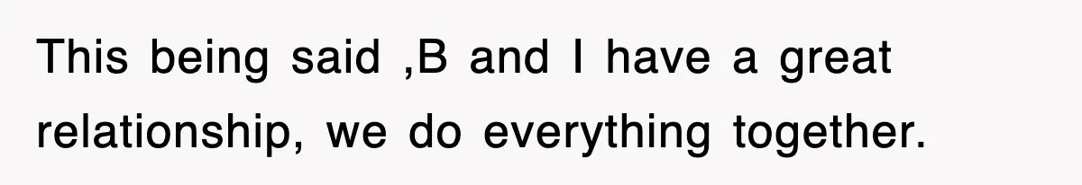 Mother Declines To Go To Daughter’s Graduation After She Chose Her Absent Father Over Her This being said ,B and I have a great relationship, we do everything together.
