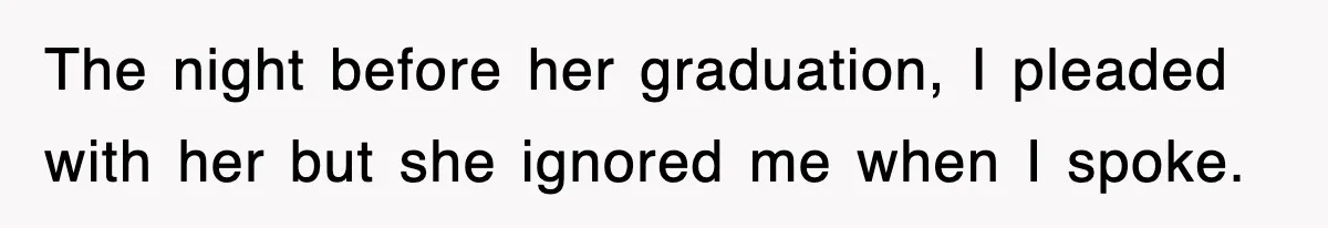Mother Declines To Go To Daughter’s Graduation After She Chose Her Absent Father Over Her The night before her graduation, I pleaded with her but she ignored me when I spoke.