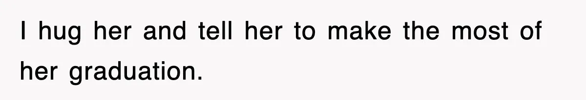 Mother Declines To Go To Daughter’s Graduation After She Chose Her Absent Father Over Her I hug her and tell her to make the most of her graduation.
