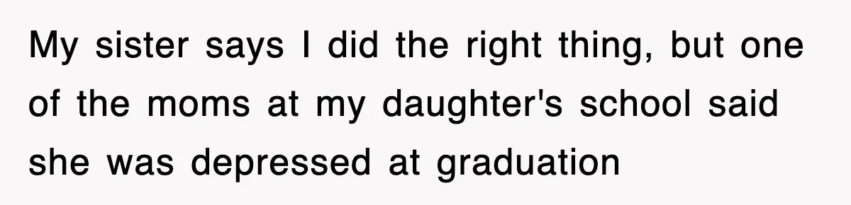 Mother Declines To Go To Daughter’s Graduation After She Chose Her Absent Father Over Her My sister says I did the right thing, but one of the moms at my daughter's school said she was depressed at graduation