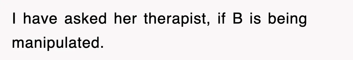 Mother Declines To Go To Daughter’s Graduation After She Chose Her Absent Father Over Her I have asked her therapist, if B is being manipulated.