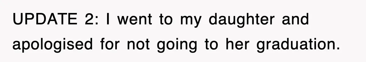 Mother Declines To Go To Daughter’s Graduation After She Chose Her Absent Father Over Her UPDATE 2: I went to my daughter and apologised for not going to her graduation.