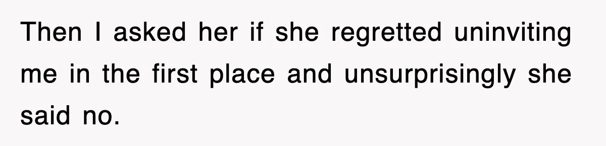 Mother Declines To Go To Daughter’s Graduation After She Chose Her Absent Father Over Her Then I asked her if she regretted uninviting me in the first place and unsurprisingly she said no.