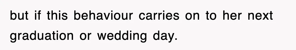 Mother Declines To Go To Daughter’s Graduation After She Chose Her Absent Father Over Her but if this behaviour carries on to her next graduation or wedding day.