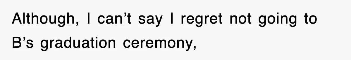 Mother Declines To Go To Daughter’s Graduation After She Chose Her Absent Father Over Her Although, I can’t say I regret not going to B’s graduation ceremony,