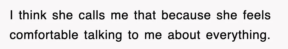 Mother Declines To Go To Daughter’s Graduation After She Chose Her Absent Father Over Her I think she calls me that because she feels comfortable talking to me about everything.