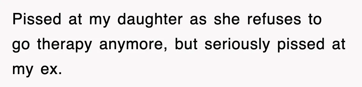 Mother Declines To Go To Daughter’s Graduation After She Chose Her Absent Father Over Her Pissed at my daughter as she refuses to go therapy anymore, but seriously pissed at my ex.