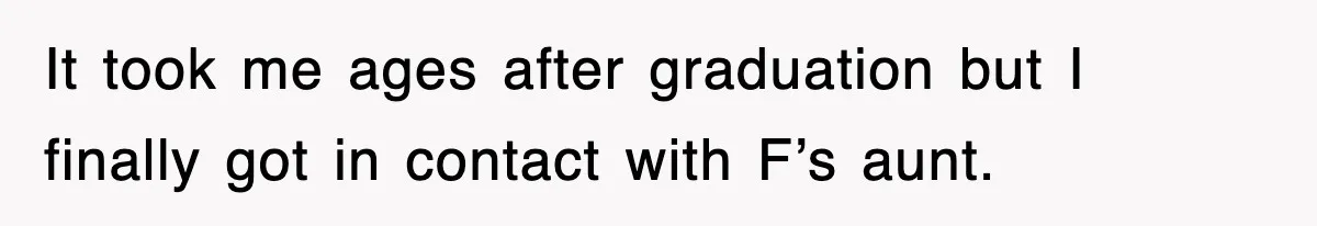 Mother Declines To Go To Daughter’s Graduation After She Chose Her Absent Father Over Her It took me ages after graduation but I finally got in contact with F’s aunt.