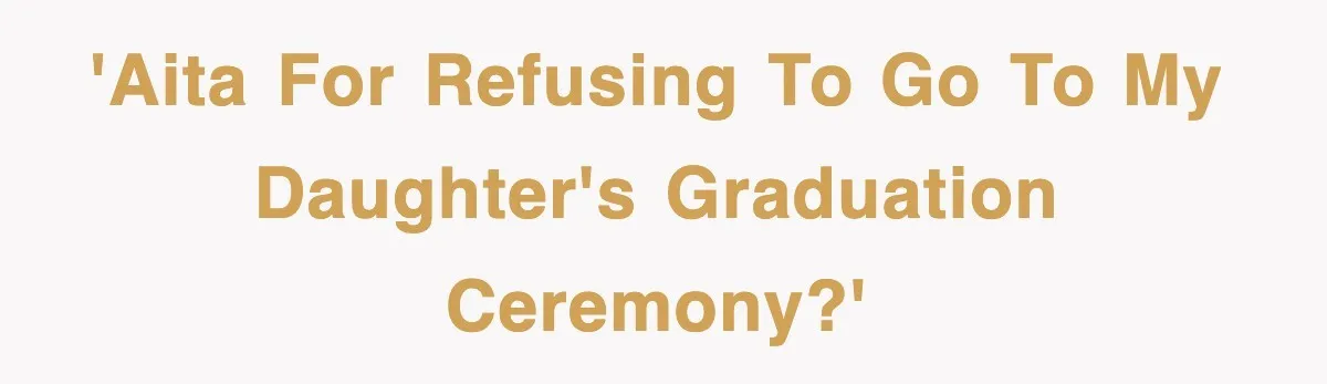 Mother Declines To Go To Daughter’s Graduation After She Chose Her Absent Father Over Her 'AITA for refusing to go to my daughter's graduation ceremony?'