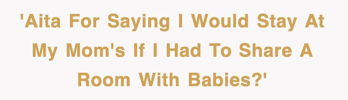 'AITA for saying I would stay at my mom's if I had to share a room with babies?'