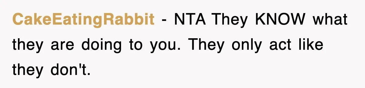 CakeEatingRabbit − NTA They KNOW what they are doing to you. They only act like they don't.