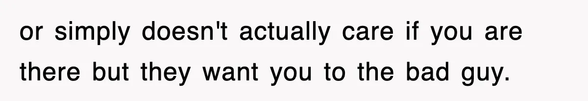 or simply doesn't actually care if you are there but they want you to the bad guy.