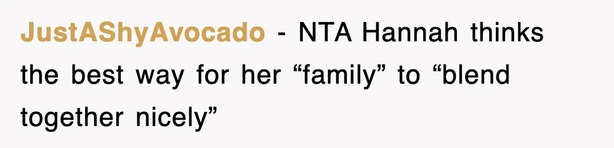 JustAShyAvocado − NTA Hannah thinks the best way for her “family” to “blend together nicely”