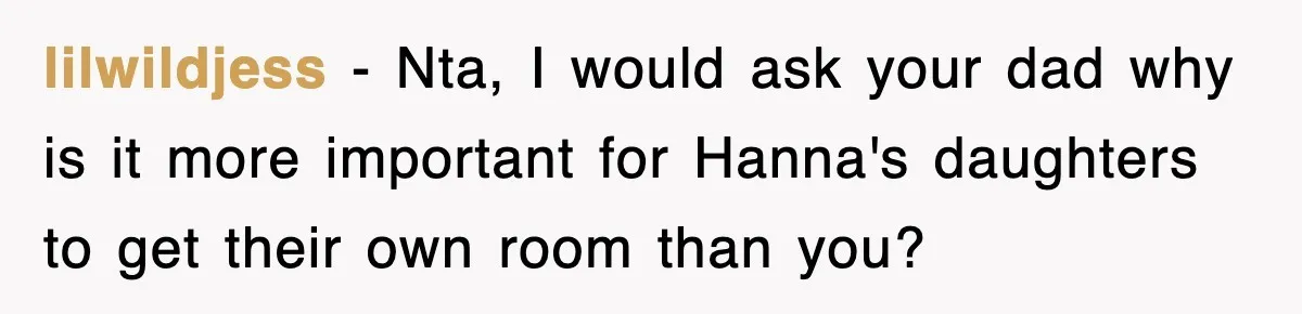 lilwildjess − Nta, I would ask your dad why is it more important for Hanna's daughters to get their own room than you?