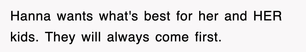Hanna wants what's best for her and HER kids. They will always come first.