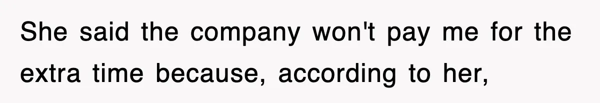 Employee Stops Coming In Early After Boss Refuses To Pay Overtime, Company Now Pays Him To Do Nothing She said the company won't pay me for the extra time because, according to her,