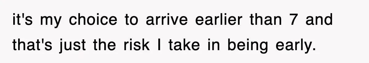 Employee Stops Coming In Early After Boss Refuses To Pay Overtime, Company Now Pays Him To Do Nothing it's my choice to arrive earlier than 7 and that's just the risk I take in being early.