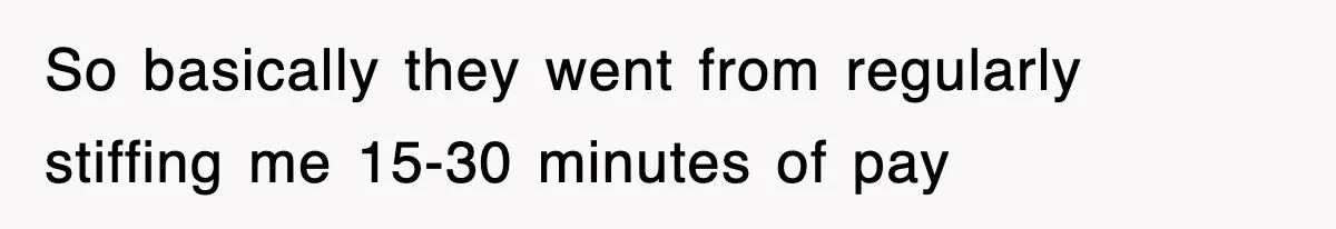 Employee Stops Coming In Early After Boss Refuses To Pay Overtime, Company Now Pays Him To Do Nothing So basically they went from regularly stiffing me 15-30 minutes of pay