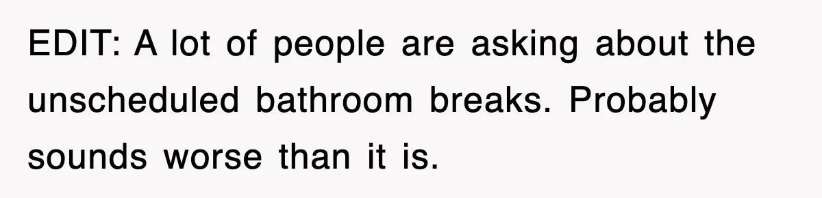 Employee Stops Coming In Early After Boss Refuses To Pay Overtime, Company Now Pays Him To Do Nothing EDIT: A lot of people are asking about the unscheduled bathroom breaks. Probably sounds worse than it is.