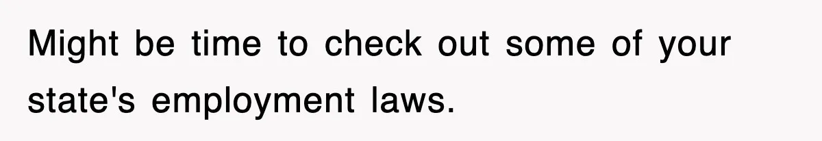 Employee Stops Coming In Early After Boss Refuses To Pay Overtime, Company Now Pays Him To Do Nothing Might be time to check out some of your state's employment laws.