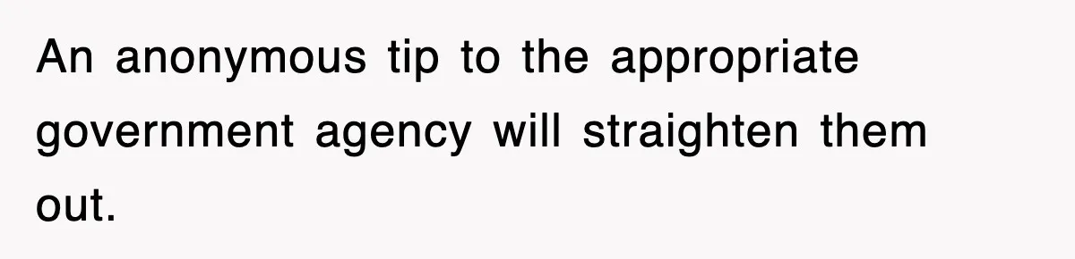 Employee Stops Coming In Early After Boss Refuses To Pay Overtime, Company Now Pays Him To Do Nothing An anonymous tip to the appropriate government agency will straighten them out.