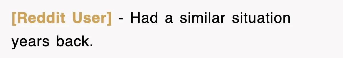 [Reddit User] − Had a similar situation years back.