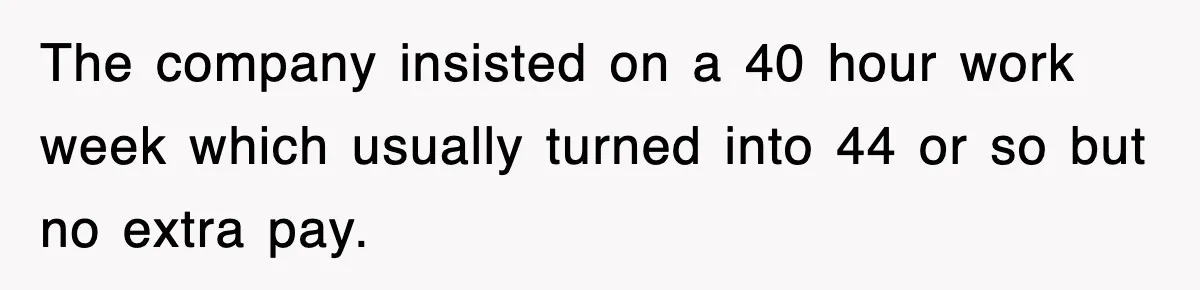Employee Stops Coming In Early After Boss Refuses To Pay Overtime, Company Now Pays Him To Do Nothing The company insisted on a 40 hour work week which usually turned into 44 or so but no extra pay.