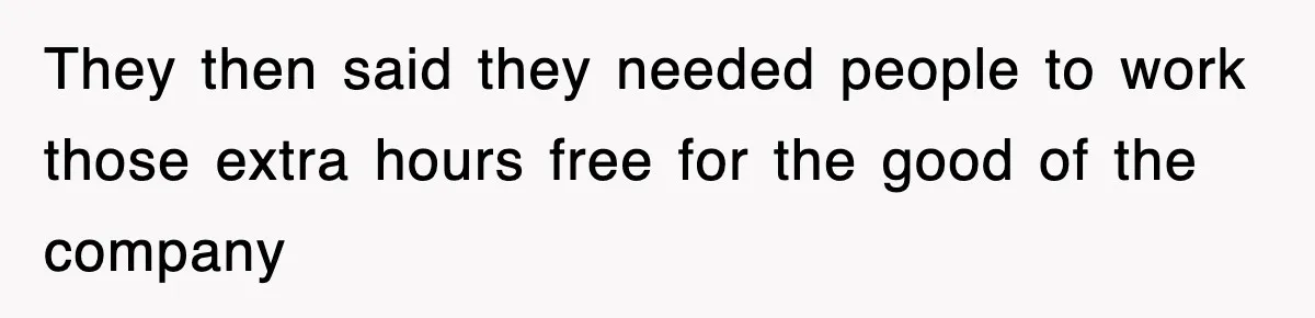 Employee Stops Coming In Early After Boss Refuses To Pay Overtime, Company Now Pays Him To Do Nothing They then said they needed people to work those extra hours free for the good of the company