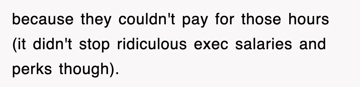 Employee Stops Coming In Early After Boss Refuses To Pay Overtime, Company Now Pays Him To Do Nothing because they couldn't pay for those hours (it didn't stop ridiculous exec salaries and perks though).