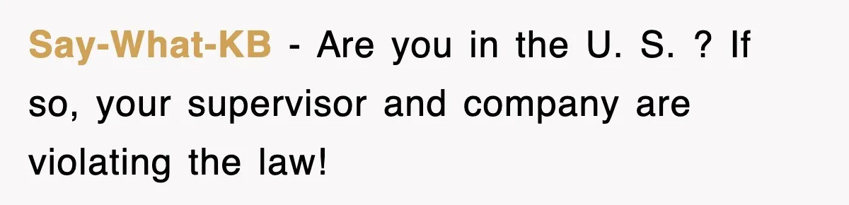Employee Stops Coming In Early After Boss Refuses To Pay Overtime, Company Now Pays Him To Do Nothing Say-What-KB − Are you in the U. S. ? If so, your supervisor and company are violating the law!