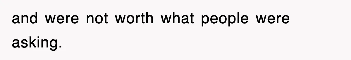 and were not worth what people were asking.