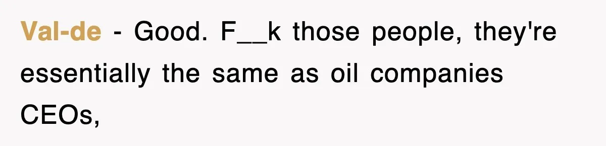 Val-de − Good. F__k those people, they're essentially the same as oil companies CEOs,