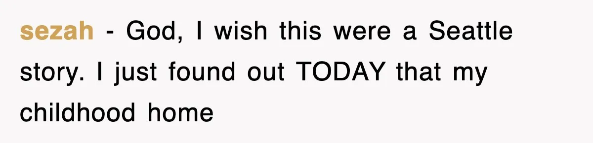sezah − God, I wish this were a Seattle story. I just found out TODAY that my childhood home